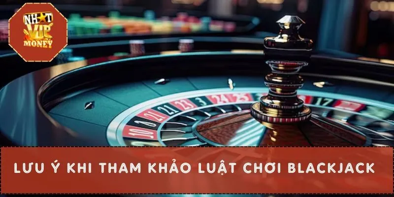 Lưu ý khi tham khảo luật chơi blackjack