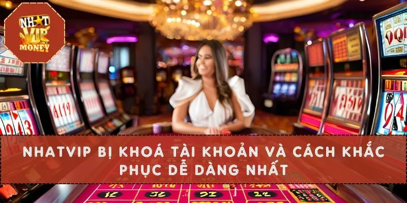 Nhatvip Bị Khoá Tài Khoản Và Cách Khắc Phục Dễ Dàng Nhất