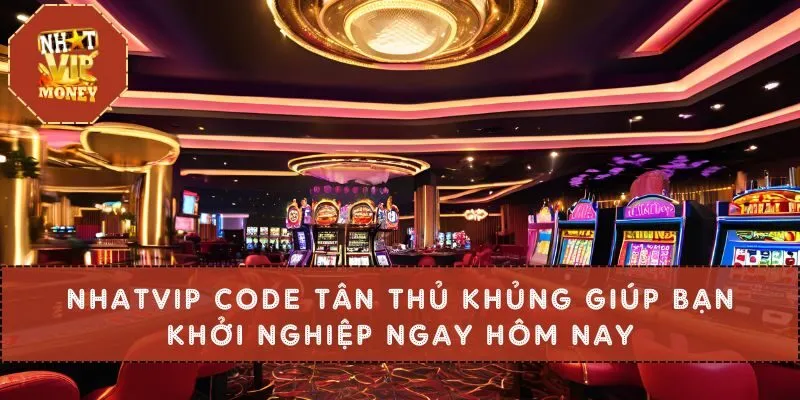 Nhatvip Code Tân Thủ Khủng Giúp Bạn Khởi Nghiệp Ngay Hôm Nay