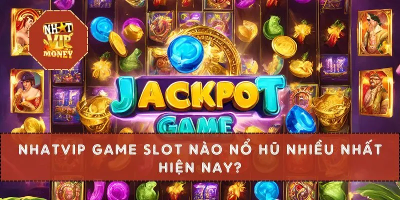 Nhatvip game slot nào nổ hũ nhiều nhất hiện nay?