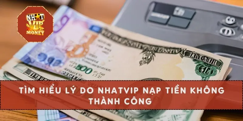 Tìm hiểu lý do NHATVIP nạp tiền không thành công